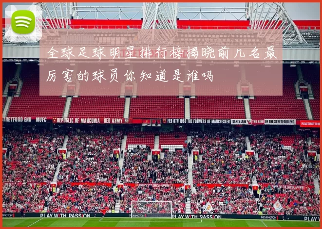 全球足球明星排行榜揭晓前几名最厉害的球员你知道是谁吗