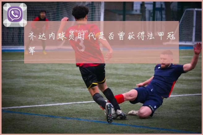 齐达内球员时代是否曾获得法甲冠军