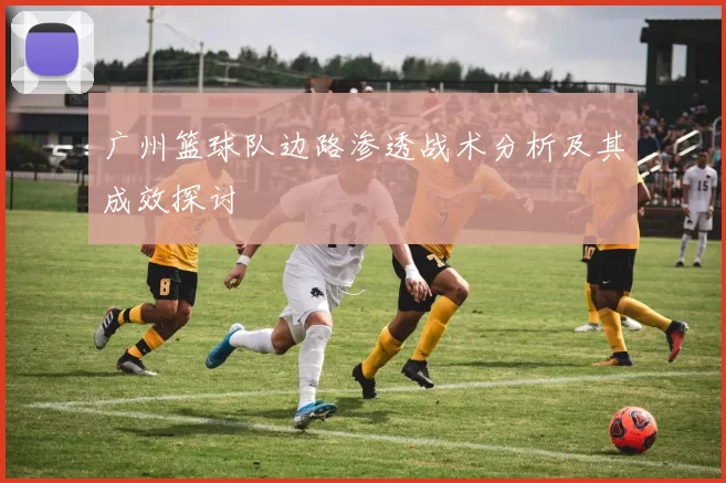 广州篮球队边路渗透战术分析及其成效探讨