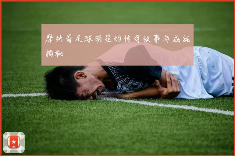摩纳哥足球明星的传奇故事与成就揭秘