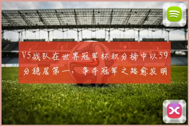 V5战队在世界冠军杯积分榜中以59分稳居第一，争夺冠军之路愈发明朗