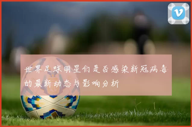 世界足球明星们是否感染新冠病毒的最新动态与影响分析