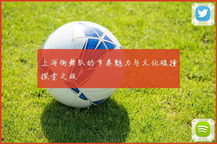 上海街舞队的节奏魅力与文化碰撞探索之旅