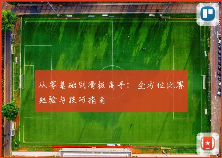 从零基础到滑板高手：全方位比赛经验与技巧指南