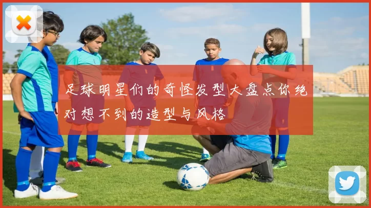 足球明星们的奇怪发型大盘点你绝对想不到的造型与风格