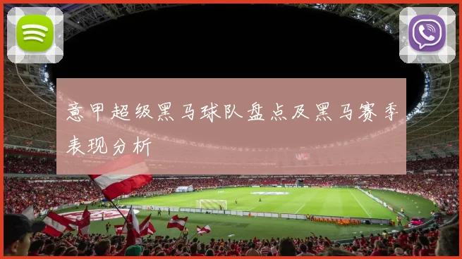意甲超级黑马球队盘点及黑马赛季表现分析