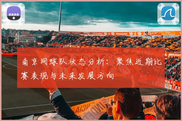 南京网球队状态分析：聚焦近期比赛表现与未来发展方向