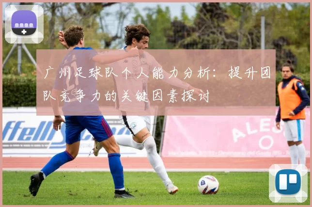 广州足球队个人能力分析：提升团队竞争力的关键因素探讨