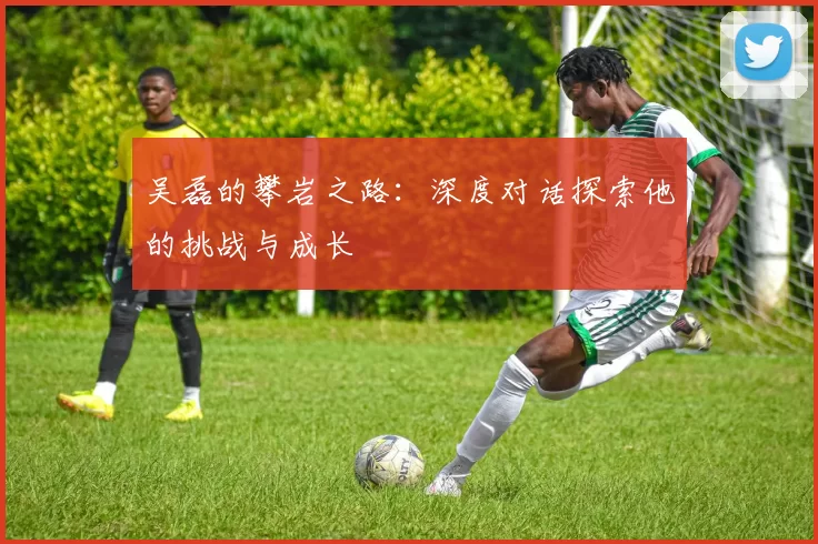 吴磊的攀岩之路：深度对话探索他的挑战与成长