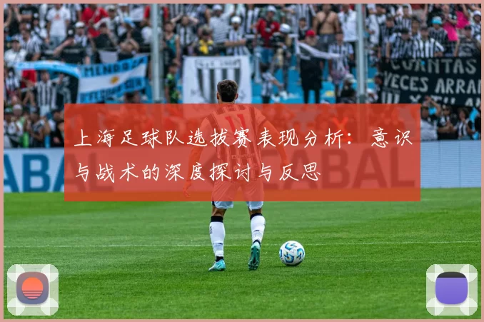 上海足球队选拔赛表现分析：意识与战术的深度探讨与反思