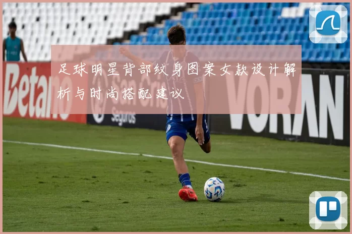 足球明星背部纹身图案女款设计解析与时尚搭配建议