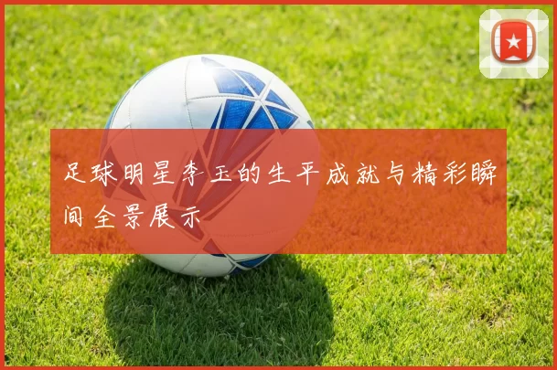 足球明星李玉的生平成就与精彩瞬间全景展示