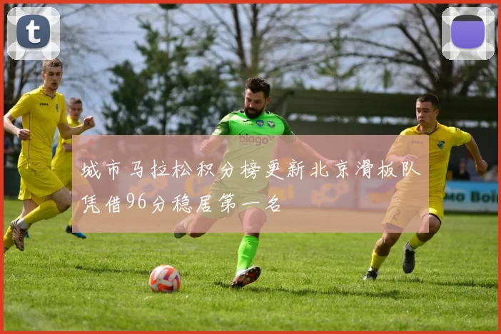 城市马拉松积分榜更新北京滑板队凭借96分稳居第一名