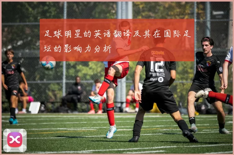足球明星的英语翻译及其在国际足坛的影响力分析
