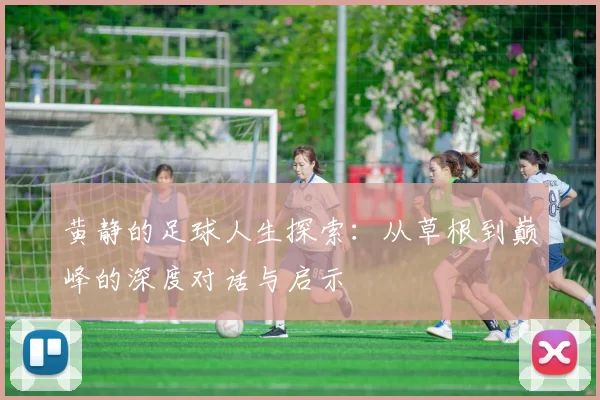 黄静的足球人生探索：从草根到巅峰的深度对话与启示